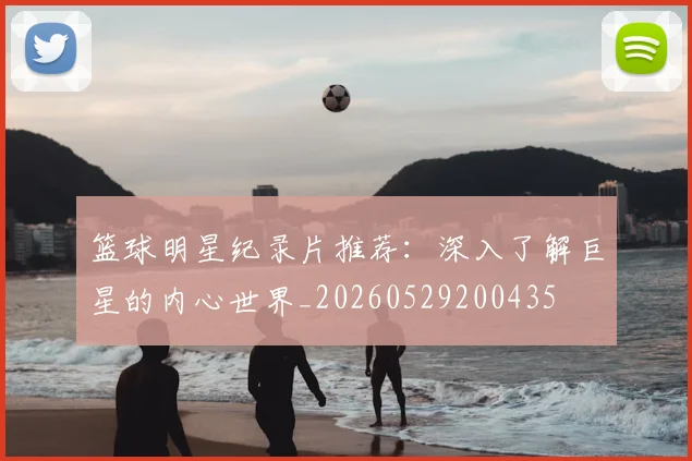 篮球明星纪录片推荐：深入了解巨星的内心世界_20260529200435