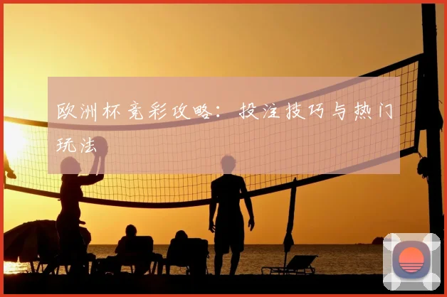 欧洲杯竞彩攻略：投注技巧与热门玩法